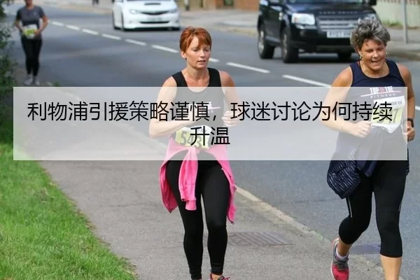 利物浦引援策略谨慎，球迷讨论为何持续升温